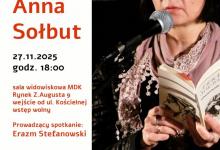 Cykl spotkań autorskich "...w pół słówka..." - gość spotkania: Anna Sołbut APK - Miejska Biblioteka Publiczna w Augustowie zaprasza na cykl spotkań autorskich "...w pół słówka..." Spotkanie odbędzie się w czwartek  27 listopada 2025 roku  o godz. 18.00 w  sali widowiskowej MDK, Rynek Zygmunta Augusta 9. Prowadzenie spotkania - Erazm Stefanowski. Wstęp wolny