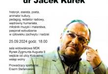 plakat APK-Miejska Biblioteka Publiczna w Augustowie zaprasza na kolejne z cyklu spotkań autorskich "...w pół słówka...". Gościem spotkania będzie dr Jacek Kurek - historyk, eseista, poeta, animator kultury, pedagog, redaktor radiowy, wędrowny humanista, miłośnik muzyki i malarstwa, pasjonat wzbudzania w człowieku zachwytu i nadziei Spotkanie poprowadzi Pan Erazm Stefanowski Sala Widowiskowa MDK Wejście od ulicy Kościelnej Wstęp wolny